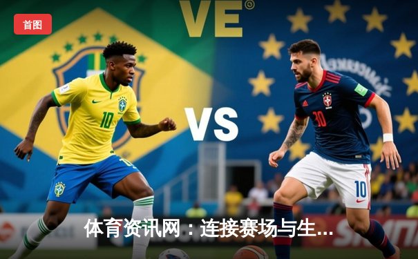 体育资讯网：连接赛场与生活，打造全方位的体育文化生态