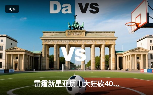 雷霆新星亚历山大狂砍40分，率队加时险胜勇士创赛季新高 - 4