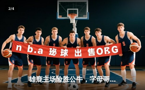 雄鹿主场险胜公牛，字母哥三双展现统治力 - 2