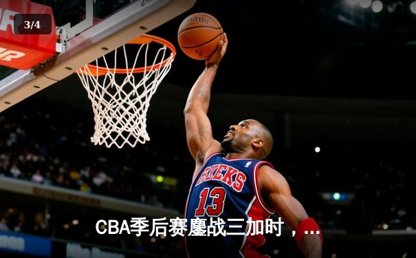 CBA季后赛鏖战三加时，广东宏远157-153险胜浙江稠州，胡明轩48分创生涯新高 - 3