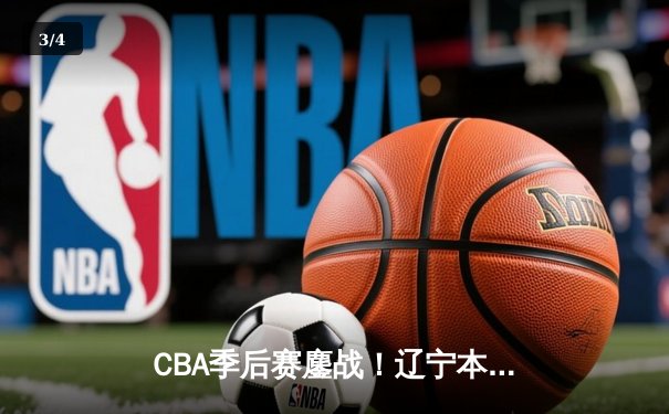 CBA季后赛鏖战！辽宁本钢加时险胜广东宏远，赵继伟砍下33分创生涯新高 - 3