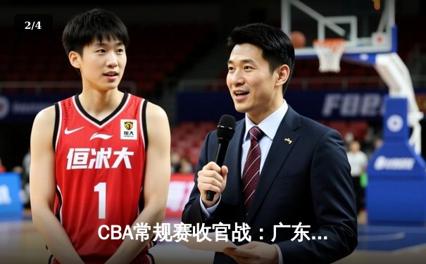 CBA常规赛收官战：广东宏远末节逆转辽宁本钢 胡明轩狂砍38分创生涯新高 - 2