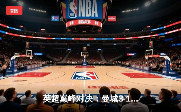 英超巅峰对决：曼城3-1力克阿森纳，哈兰德梅开二度锁定胜局