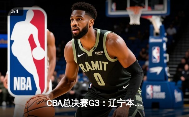 CBA总决赛G3：辽宁本钢加时险胜新疆伊力特 总比分3-0夺赛点 - 3
