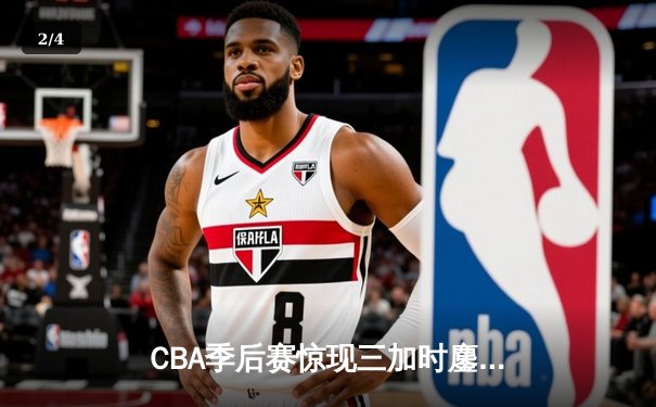 CBA季后赛惊现三加时鏖战 浙江广厦险胜广东宏远总分1-0领先 - 2