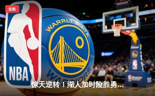 惊天逆转！湖人加时险胜勇士，詹姆斯三双库里空砍40分