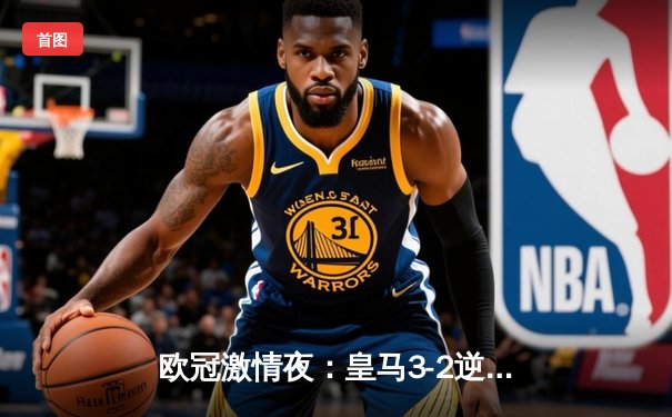 欧冠激情夜：皇马3-2逆转拜仁，维尼修斯闪耀伯纳乌