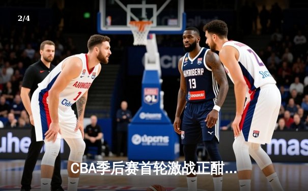CBA季后赛首轮激战正酣，广东宏远逆转浙江广厦晋级半决赛 - 2