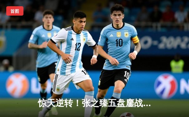 惊天逆转！张之臻五盘鏖战险胜世界第五，首进温网男单32强创历史