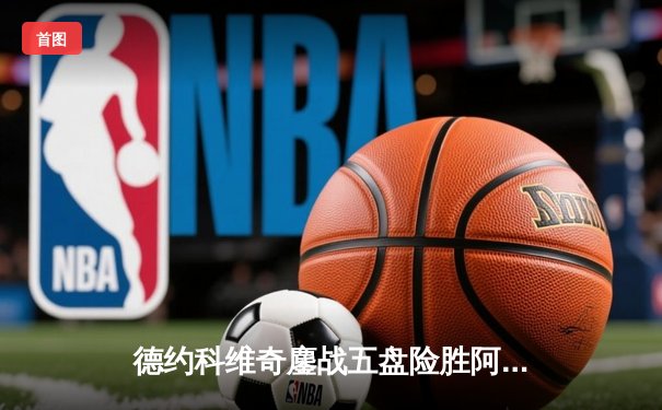 德约科维奇鏖战五盘险胜阿尔卡拉斯 第24座大满贯近在咫尺