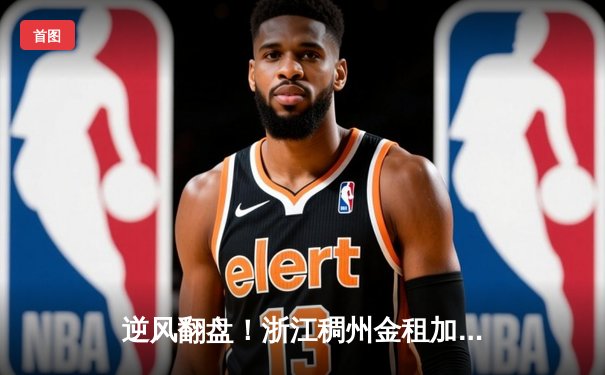 逆风翻盘！浙江稠州金租加时险胜广东宏远，吴前关键三分定乾坤