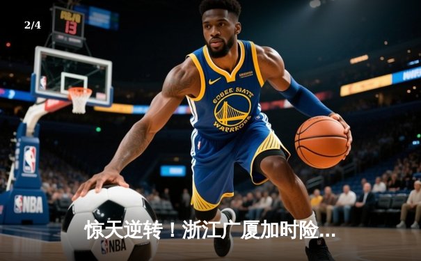 惊天逆转！浙江广厦加时险胜广东宏远，胡金秋狂砍35+18统治内线 - 2