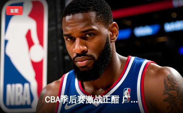 CBA季后赛激战正酣 广东宏远加时险胜辽宁本钢 总比分2-1夺赛点