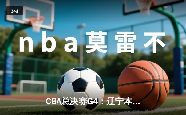 CBA总决赛G4：辽宁本钢客场逆转新疆伊力特，总比分3-1夺赛点 - 3