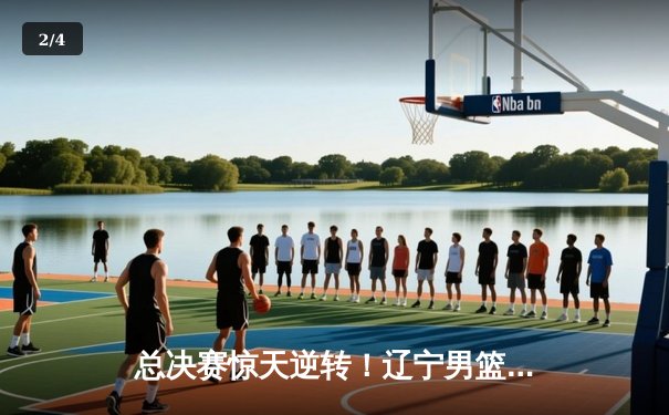 总决赛惊天逆转！辽宁男篮加时险胜浙江稠州，成功卫冕CBA总冠军 - 2