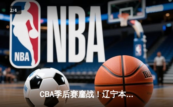 CBA季后赛鏖战！辽宁本钢加时逆转广东宏远，赵继伟狂砍33+8+5率队夺赛点 - 2