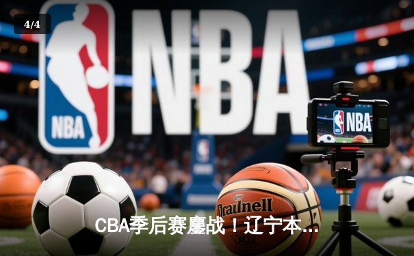 CBA季后赛鏖战！辽宁本钢加时逆转广东宏远，赵继伟狂砍33+8+5率队夺赛点 - 4