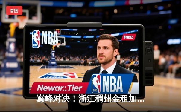 巅峰对决！浙江稠州金租加时险胜广东华南虎，吴前狂砍38分率队豪取八连胜