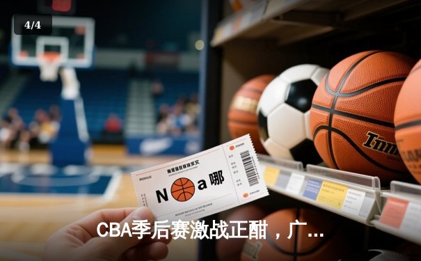 CBA季后赛激战正酣，广东宏远加时险胜辽宁本钢，赵睿关键三分锁定胜局 - 4