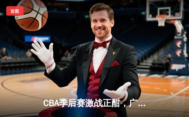 CBA季后赛激战正酣，广东宏远加时险胜辽宁本钢，赵睿关键三分锁定胜局
