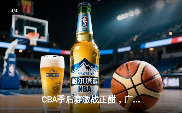 CBA季后赛激战正酣，广东宏远加时险胜辽宁本钢，赵睿关键三分锁定胜局 - 4