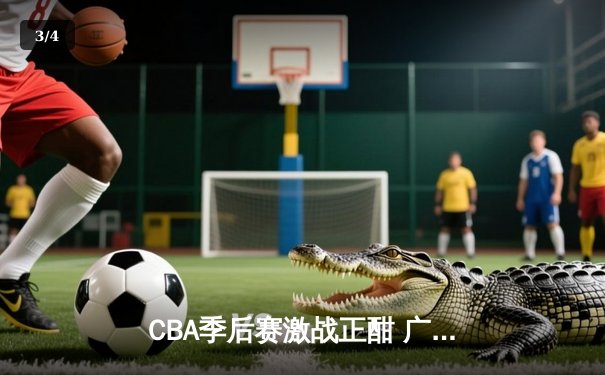 CBA季后赛激战正酣 广东宏远加时险胜辽宁本钢夺赛点 - 3