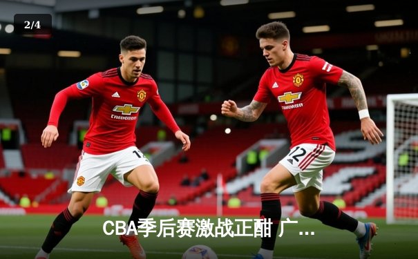 CBA季后赛激战正酣 广东宏远加时险胜辽宁本钢夺赛点 - 2