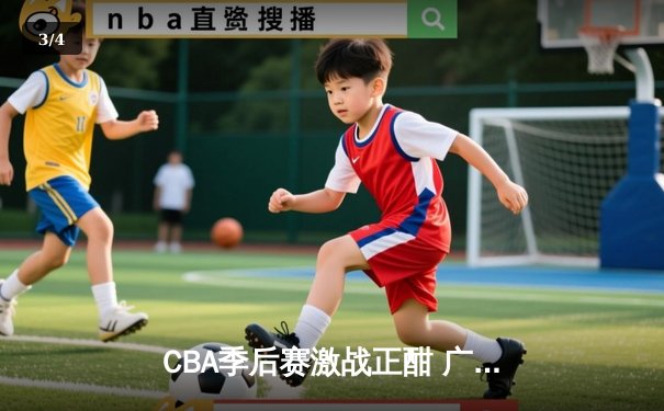 CBA季后赛激战正酣 广东宏远加时险胜辽宁本钢夺赛点 - 3