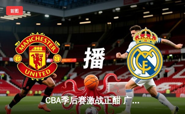 CBA季后赛激战正酣 广东宏远加时险胜辽宁本钢夺赛点