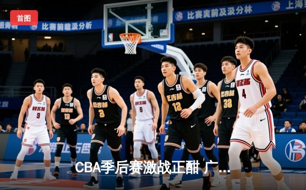 CBA季后赛激战正酣 广东宏远加时险胜辽宁本钢夺赛点