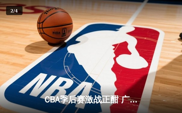 CBA季后赛激战正酣 广东宏远加时险胜辽宁本钢夺赛点 - 2