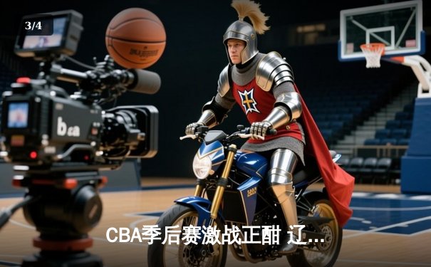 CBA季后赛激战正酣 辽宁本钢加时险胜广东东莞大益总分2-1领先 - 3