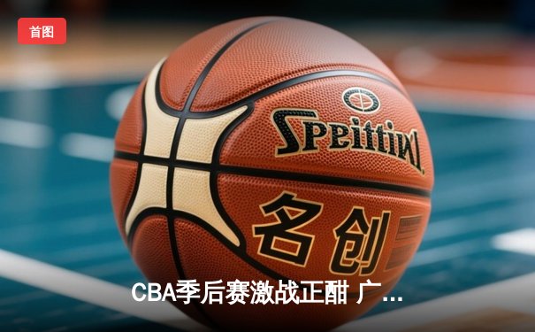CBA季后赛激战正酣 广东东莞大益加时险胜辽宁本钢迎开门红