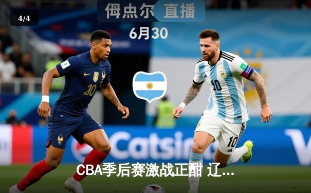 CBA季后赛激战正酣 辽宁本钢加时险胜广东东莞大益总分2-1领先 - 4