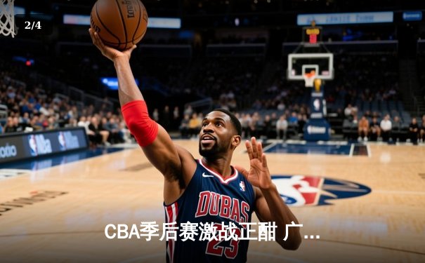 CBA季后赛激战正酣 广东宏远加时险胜辽宁本钢夺赛点 - 2