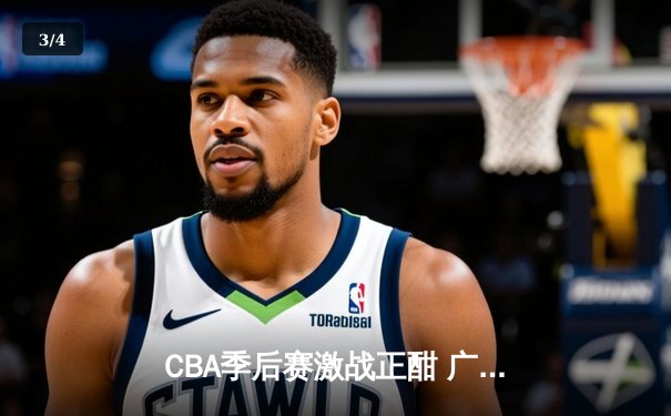 CBA季后赛激战正酣 广东宏远加时险胜辽宁本钢夺赛点 - 3
