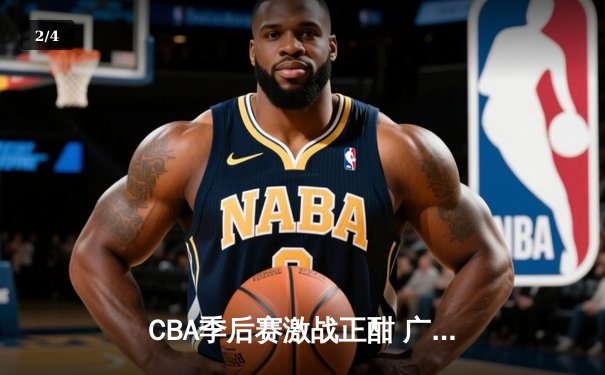 CBA季后赛激战正酣 广东宏远加时险胜浙江稠州夺赛点 - 2