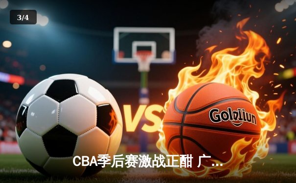 CBA季后赛激战正酣 广东宏远加时险胜浙江稠州夺赛点 - 3