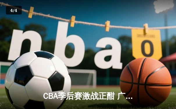 CBA季后赛激战正酣 广东宏远加时险胜辽宁本钢夺赛点 - 4