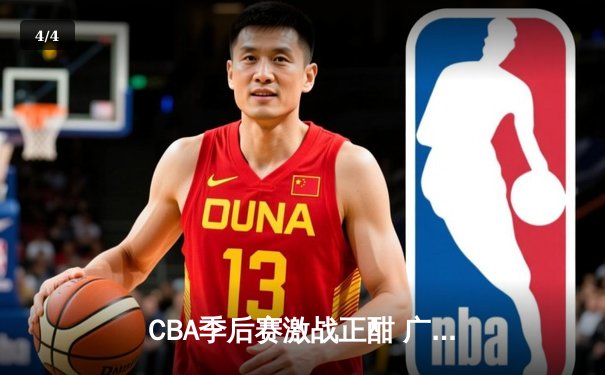 CBA季后赛激战正酣 广东宏远加时险胜浙江稠州夺赛点 - 4