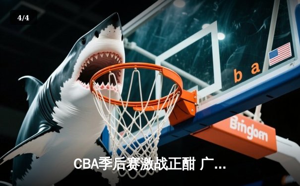 CBA季后赛激战正酣 广东宏远加时险胜辽宁本钢夺赛点 - 4