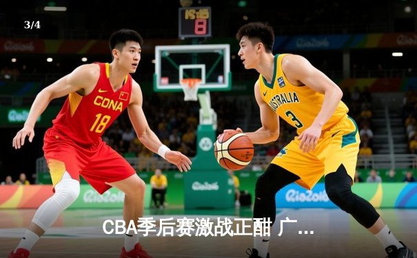 CBA季后赛激战正酣 广东宏远加时险胜浙江稠州夺赛点 - 3