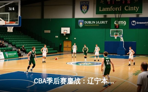 CBA季后赛鏖战：辽宁本钢加时险胜广东宏远，赵继伟砍35分创生涯新高 - 3