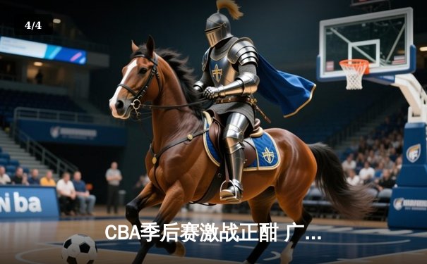 CBA季后赛激战正酣 广东宏远加时险胜辽宁本钢总分2-1领先 - 4