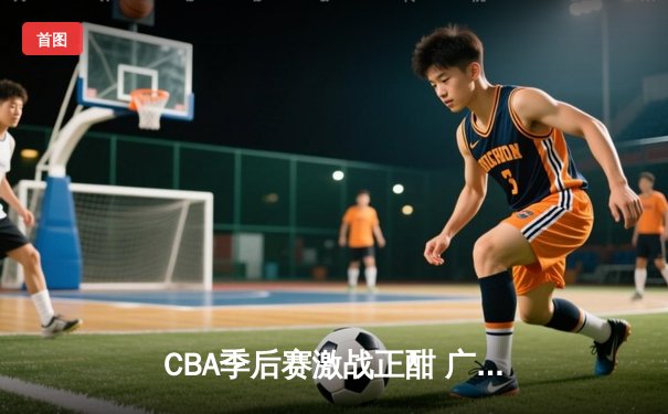 CBA季后赛激战正酣 广东宏远加时险胜辽宁本钢