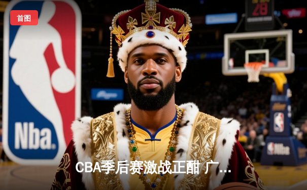 CBA季后赛激战正酣 广东宏远加时险胜辽宁本钢