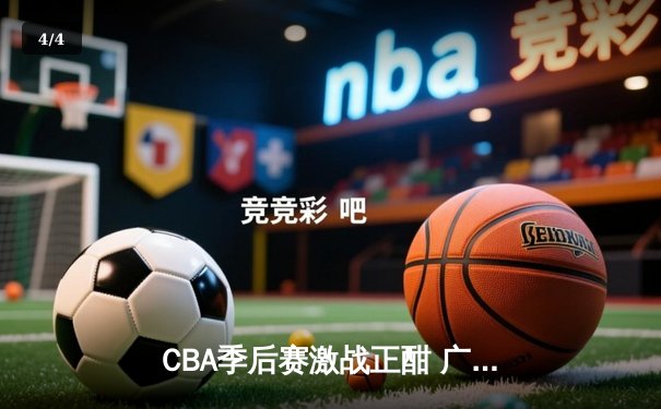 CBA季后赛激战正酣 广东宏远加时险胜浙江稠州迎开门红 - 4