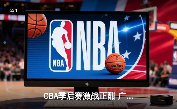 CBA季后赛激战正酣 广东宏远加时险胜浙江稠州迎开门红 - 2