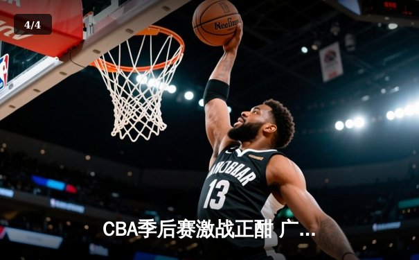 CBA季后赛激战正酣 广东宏远加时险胜浙江稠州迎开门红 - 4