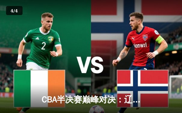 CBA半决赛巅峰对决：辽宁本钢加时险胜广东宏远，总比分2-1拿到赛点 - 4